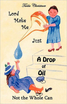 Lord Make Me Just a Drop of Oil: Not the Whole Can - 9781449740795