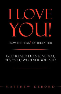 I Love You! from the Heart of the Father: God Really Does Love You, Yes, ""You,"" Whoever You Are! - 9781449708481