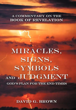 Miracles, Signs, Symbols and Judgment God's Plan for the End Times: A Commentary on the Book of Revelation - 9781449766962