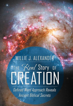 The Real Story of Creation: Defined Word Approach Reveals Ancient Biblical Secrets - 9781449773151