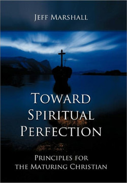 Toward Spiritual Perfection: Principles for the Maturing Christian - 9781449714772