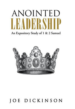 Anointed Leadership: An Expository Study of 1 & 2 Samuel - 9781490804057