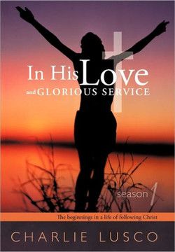 In His Love and Glorious Service: Season 1 the Beginnings in a Life of Following Christ - 9781449710521