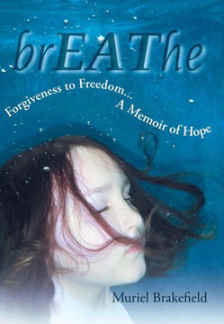 Breathe: Forgiveness to Freedom, a Memoir of Hope - 9781449790653