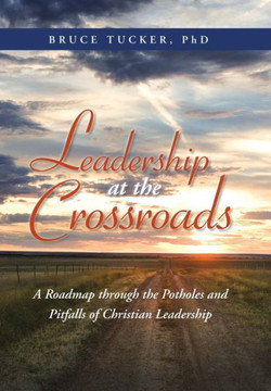 Leadership at the Crossroads: A Roadmap Through the Potholes and Pitfalls of Christian Leadership - 9781490805306