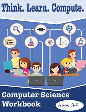 Think. Learn. Compute. Computer Science Workbook Ages 3-9: Computer Science Workbook