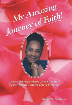 My Amazing Journey of Faith: Memoirs of the Extraordinary Life and Ministry of Pastor Emma Loretta Curry Creamer - 9781449796310