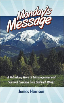 Monday's Message: A Refreshing Word of Encouragement and Spiritual Direction from God Each Week! - 9781449737566