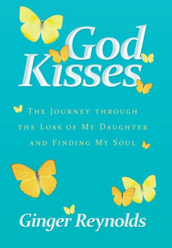 God Kisses: The Journey Through the Loss of My Daughter and Finding My Soul - 9781449796686