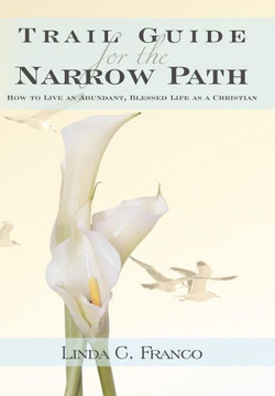 Trail Guide for the Narrow Path: How to Live an Abundant, Blessed Life as a Christian - 9781449776558