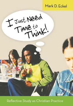 I Just Need Time to Think!: Reflective Study as Christian Practice - 9781490819396