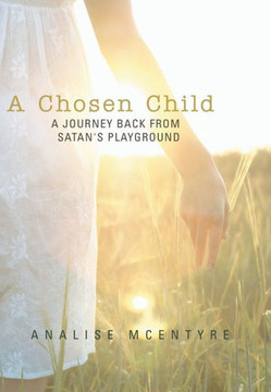 A Chosen Child: A Journey Back from Satan's Playground - 9781449786878
