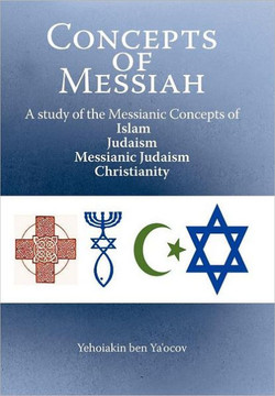 Concepts of Messiah: A Study of the Messianic Concepts of Islam, Judaism, Messianic Judaism and Christianity - 9781449757465