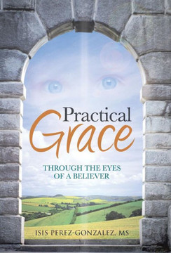 Practical Grace: Through the Eyes of a Believer - 9781490802442