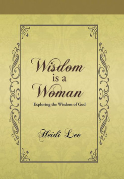 Wisdom Is a Woman: Exploring the Wisdom of God - 9781490802770