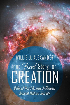 The Real Story of Creation: Defined Word Approach Reveals Ancient Biblical Secrets - 9781449773144