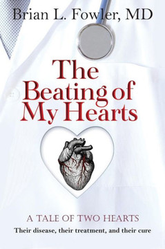 The Beating of My Hearts: A Tale of Two Hearts: Their Disease, Their Treatment, and Their Cure - 9781449784225