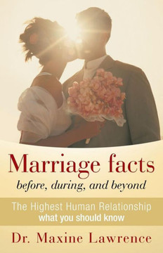 Marriage Facts Before, During, and Beyond: The Highest Human Relationship What You Should Know