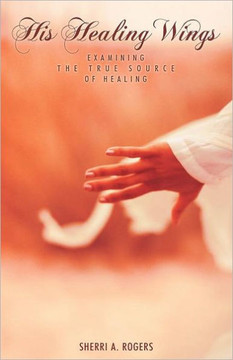 His Healing Wings: Examining the True Source of Healing - 9781449722821