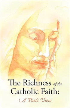 The Richness of the Catholic Faith: A Poet's View - 9781449758011