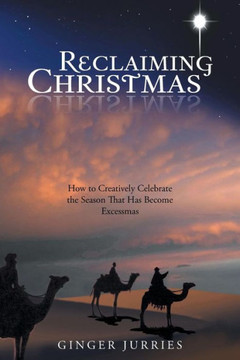 Reclaiming Christmas: How to Creatively Celebrate the Season That Has Become Excessmas - 9781490814414