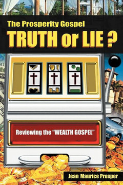 The Prosperity Gospel: Truth or Lie ?: Reviewing the ""Wealth Gospel"" - 9781449767532