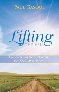 Lifting the Veil: Uncovering God's Truths for Our Lives Today - 9781490808239