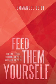 Feed Them Yourself: Training Leaders to Become Shepherd and Under Shepherd - 9781449793197