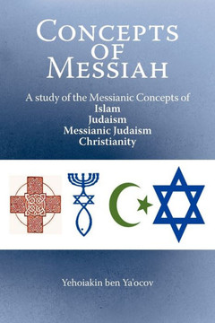 Concepts of Messiah: A Study of the Messianic Concepts of Islam, Judaism, Messianic Judaism and Christianity - 9781449757441