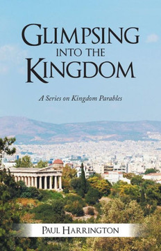 Glimpsing Into the Kingdom: A Series on Kingdom Parables - 9781490810607 Glimpsing Into the Kingdom: A Series on Kingdom Parables - 9781490810607