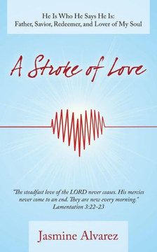 A Stroke of Love: He Is Who He Says He Is: Father, Savior, Redeemer, and Lover of My Soul