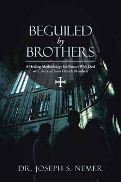 Beguiled by Brothers: A Healing Methodology for Pastors Who Deal with Betrayal from Church Members - 9781490800691