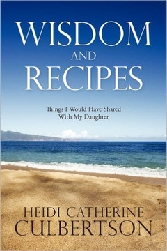 Wisdom and Recipes: Things I Would Have Shared with My Daughter - 9781449718541