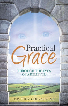 Practical Grace: Through the Eyes of a Believer - 9781490802459