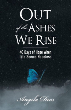 Out of the Ashes We Rise: 40 Days of Hope When Life Seems Hopeless - 9781449783426