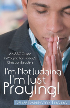 I'm Not Judging; I'm Just Praying!: An Abc Guide in Praying for Today's Christian Leaders