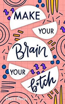 Make Your Brain Your B*Tch: Mental Toughness Secrets To Rewire Your Mindset To Be Resilient And Relentless, Have Self Confidence In Everything You Do, And Become The Badass You Truly Are