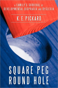 Square Peg Round Hole: A Family's Survival of Developmental Dispraxia and Dyslexia.