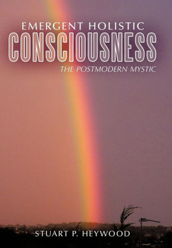 Emergent Holistic Consciousness: The Postmodern Mystic - 9781456771232