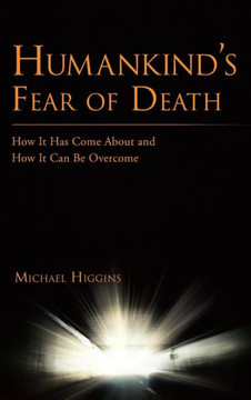 Humankind's Fear of Death: How It Has Come about and How It Can Be Overcome - 9781481799713