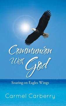 Communion with God: Soaring on Eagles Wings - 9781491800430