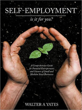 Self-Employment - Is It for You?: A Comprehensive Guide for Potential Entrepreneurs and Owners of Small and Medium Sized Businesses