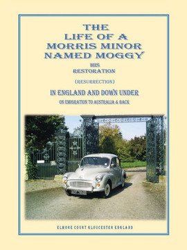 The Life of a Morris Minor Named Moggy: His Restoration (Resurrection) in England and Down Under on Emigration to Australia & Back