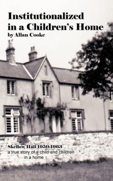 Institutionalized in a Children's Home: Skellow Hall 1950-1963 a True Story of a Child and Children in a Home