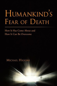 Humankind's Fear of Death: How It Has Come about and How It Can Be Overcome - 9781481799720