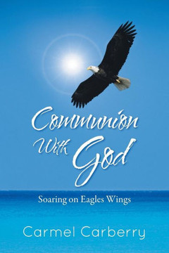 Communion with God: Soaring on Eagles Wings - 9781491800447