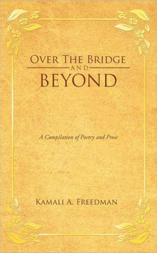 Over the Bridge and Beyond: A Compilation of Poetry and Prose Over the Bridge and Beyond: A Compilation of Poetry and Prose