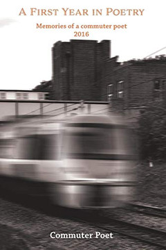 A First Year In Poetry: Memories Of A Commuter Poet 2016 A First Year In Poetry: Memories Of A Commuter Poet 2016