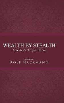 Wealth by Stealth: America's Trojan Horse - 9781490713465