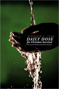 Daily Dose for Christian Survival: Daily Scriptural Meditation and Spiritual Medication - 9781466904644